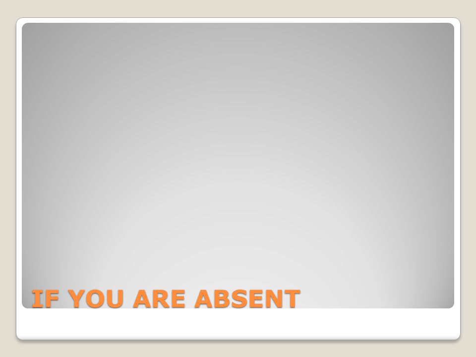 IF YOU ARE ABSENT