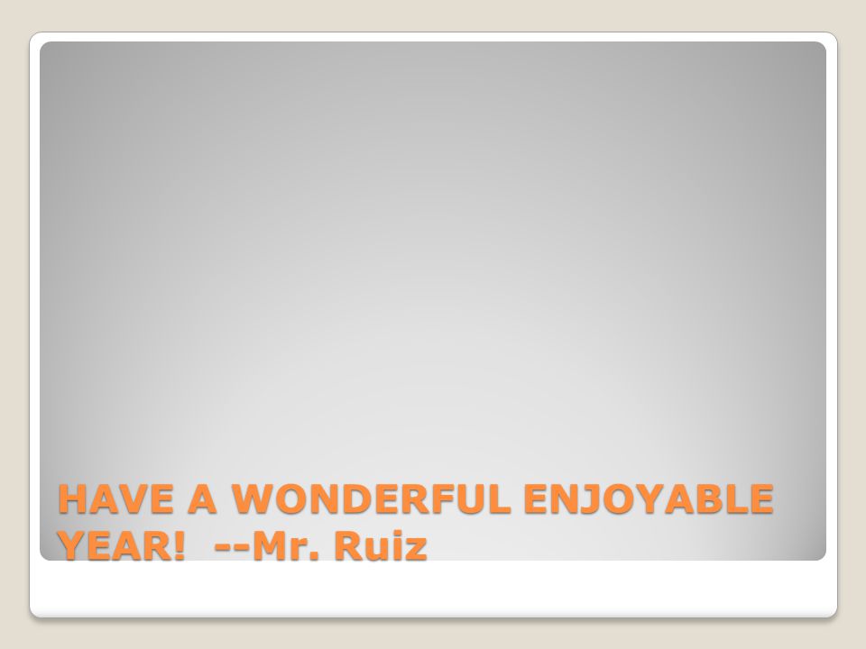 HAVE A WONDERFUL ENJOYABLE YEAR! --Mr. Ruiz