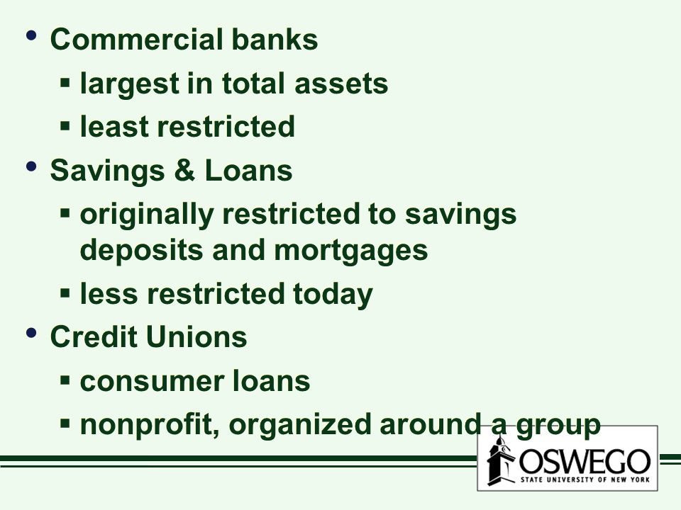 Commercial banks largest in total assets. least restricted. Savings & Loans. originally restricted to savings deposits and mortgages.