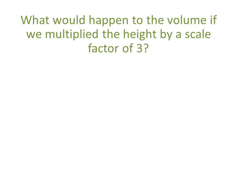 What would happen to the volume if we multiplied the height by a scale factor of 3