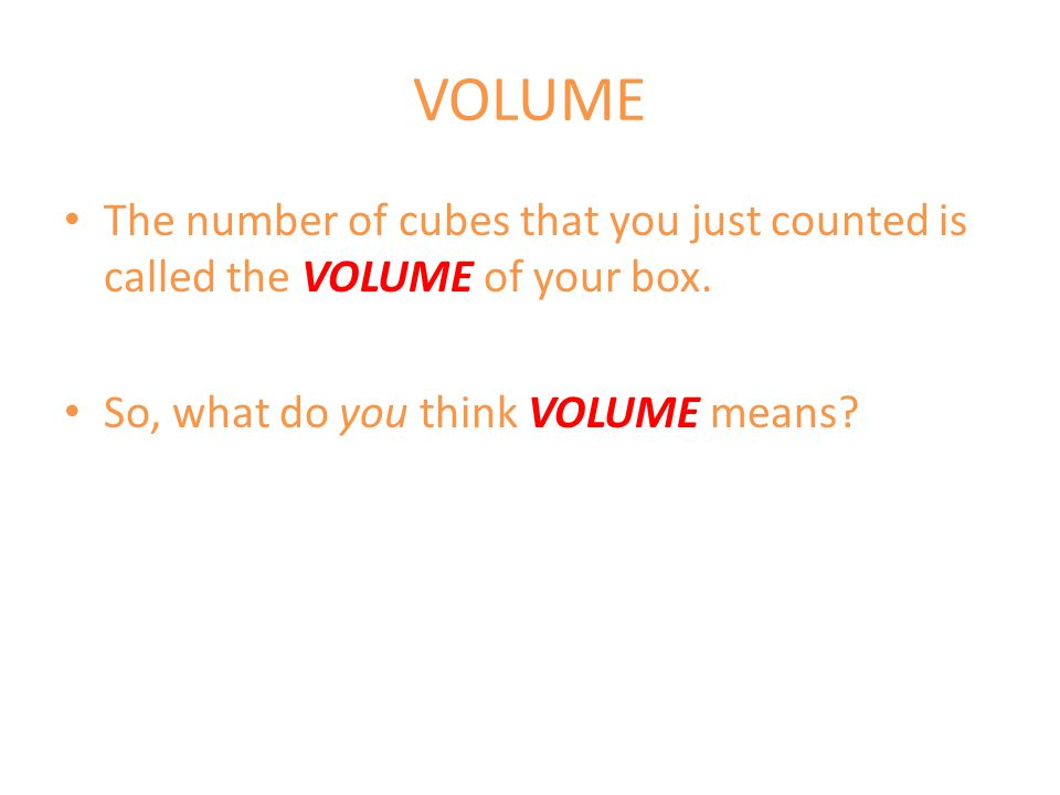 VOLUME The number of cubes that you just counted is called the VOLUME of your box.