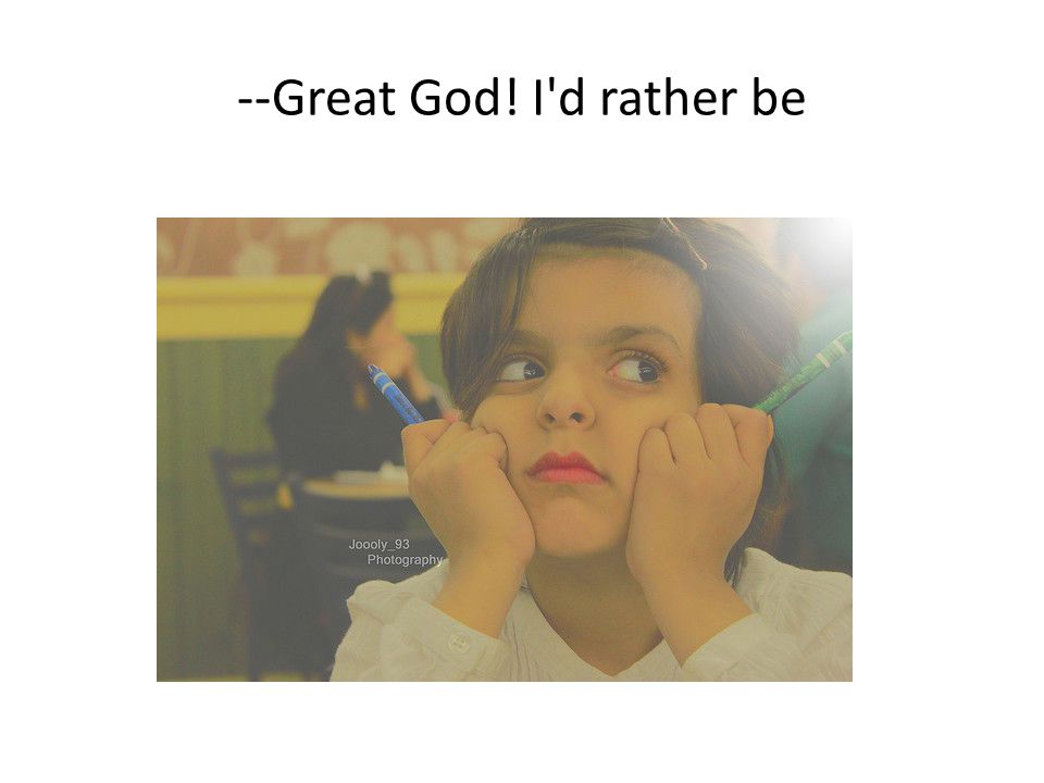 --Great God! I d rather be