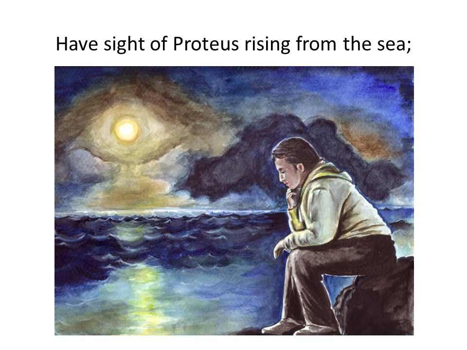 Have sight of Proteus rising from the sea;