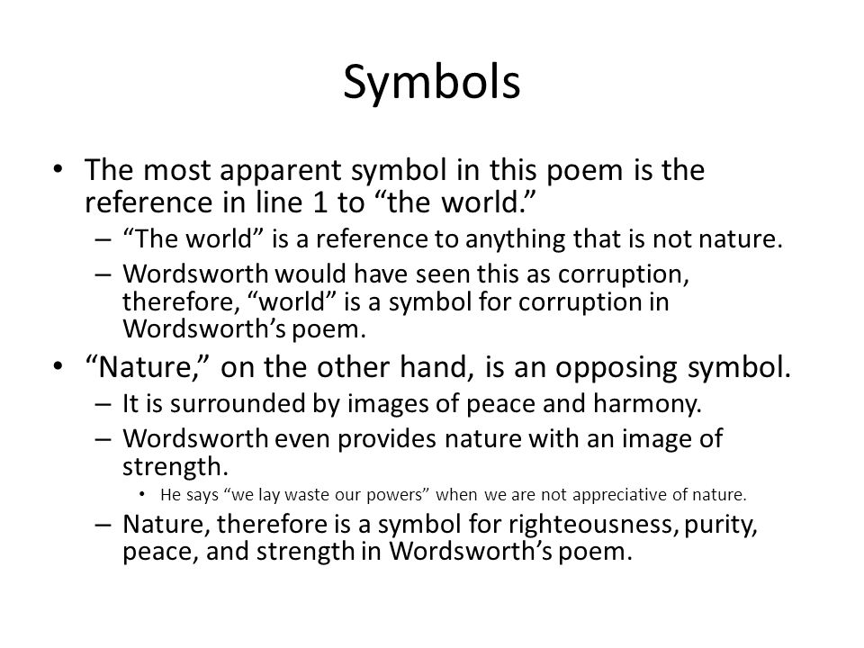 Symbols The most apparent symbol in this poem is the reference in line 1 to the world. The world is a reference to anything that is not nature.