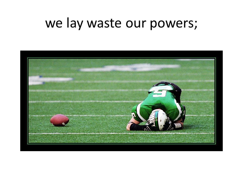 we lay waste our powers;