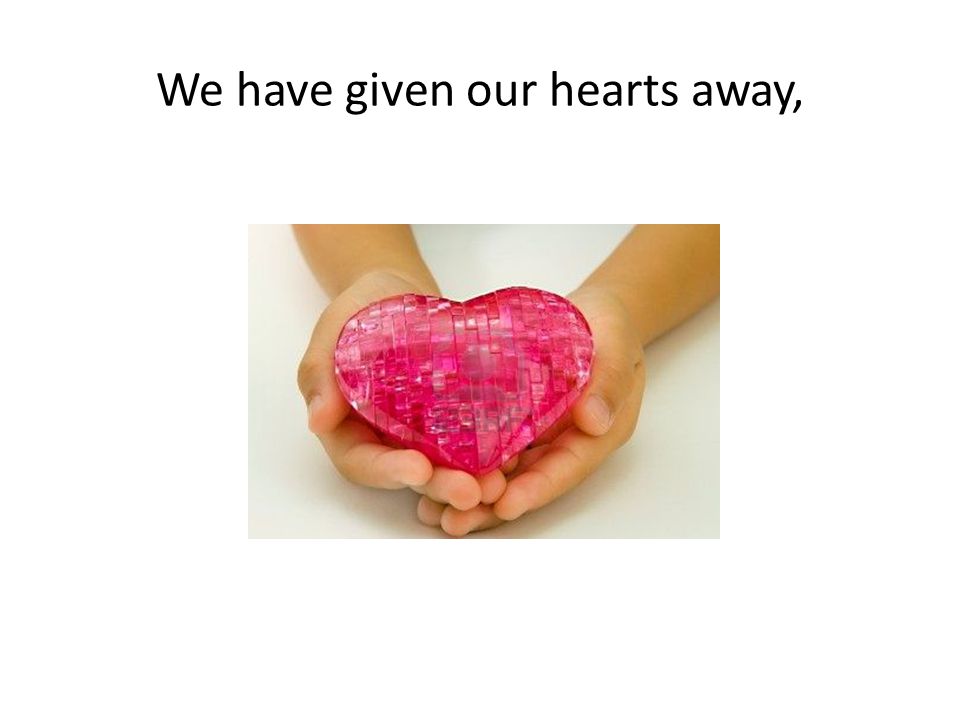 We have given our hearts away,
