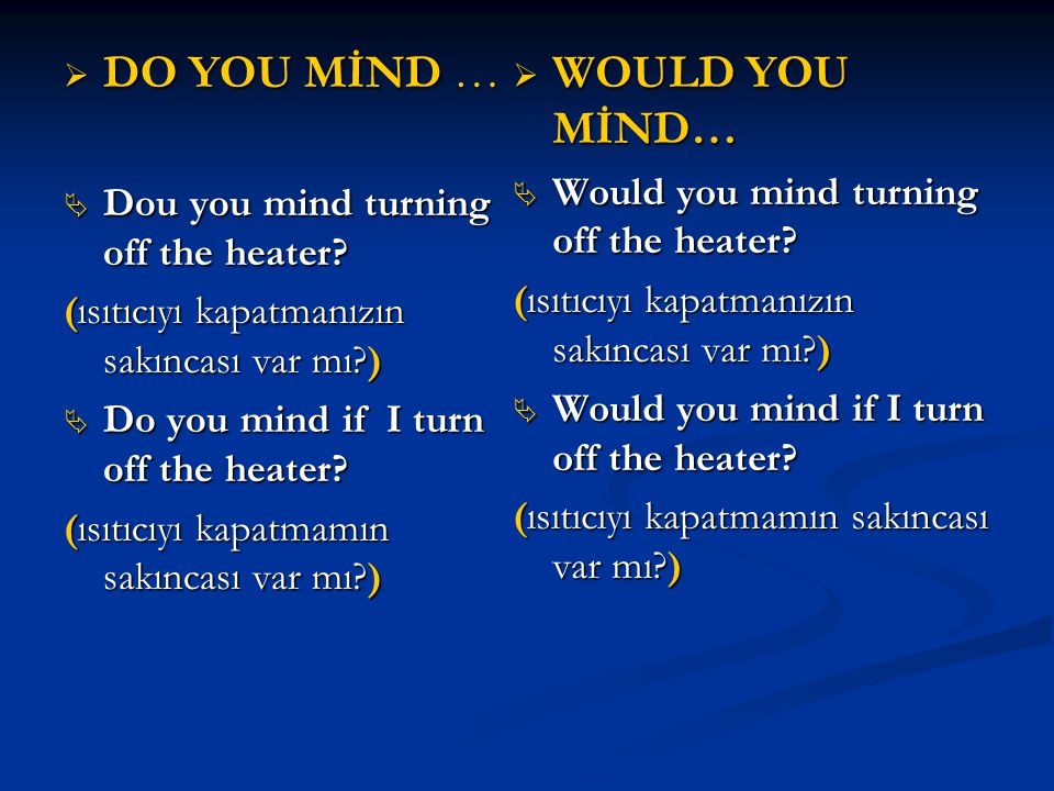DO YOU MİND … WOULD YOU MİND… Would you mind turning off the heater