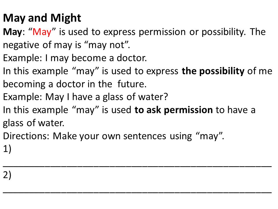 May and Might May: May is used to express permission or possibility. The negative of may is may not .