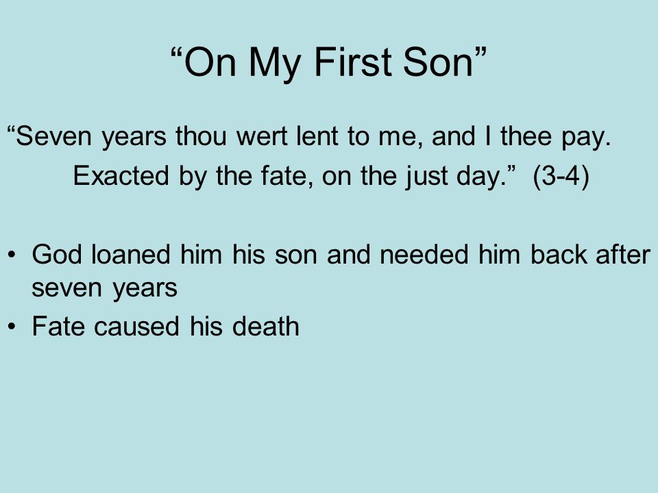 On My First Son Seven years thou wert lent to me, and I thee pay.