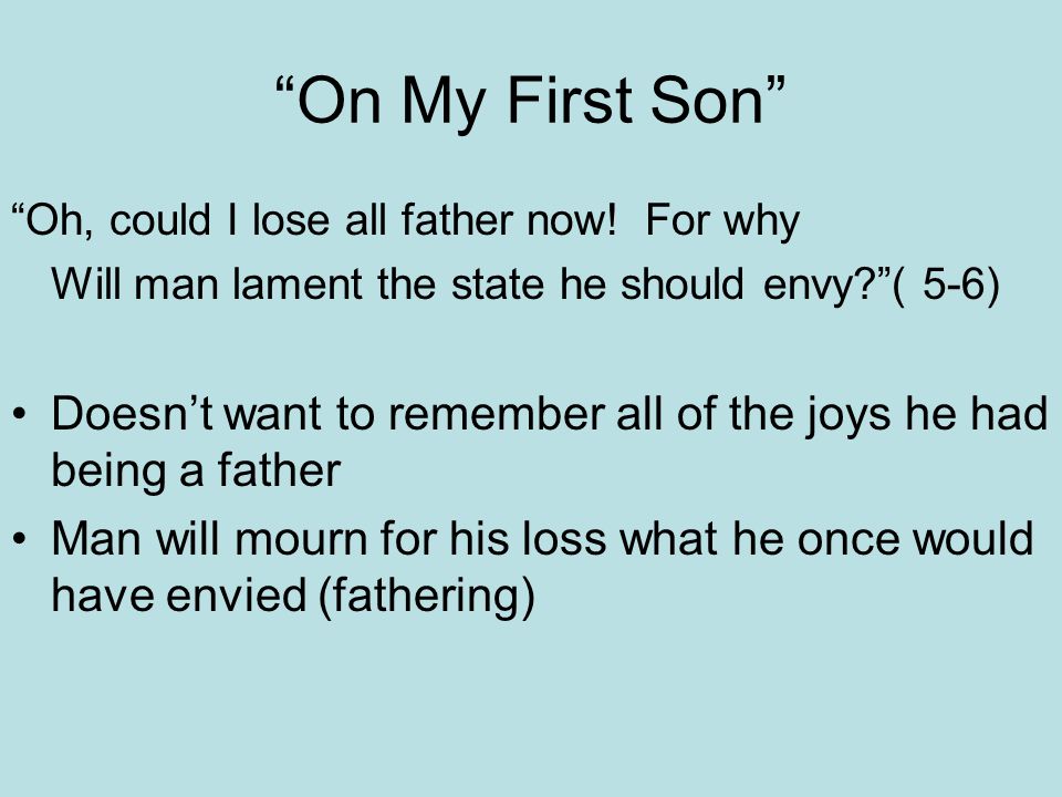 On My First Son Oh, could I lose all father now! For why. Will man lament the state he should envy ( 5-6)