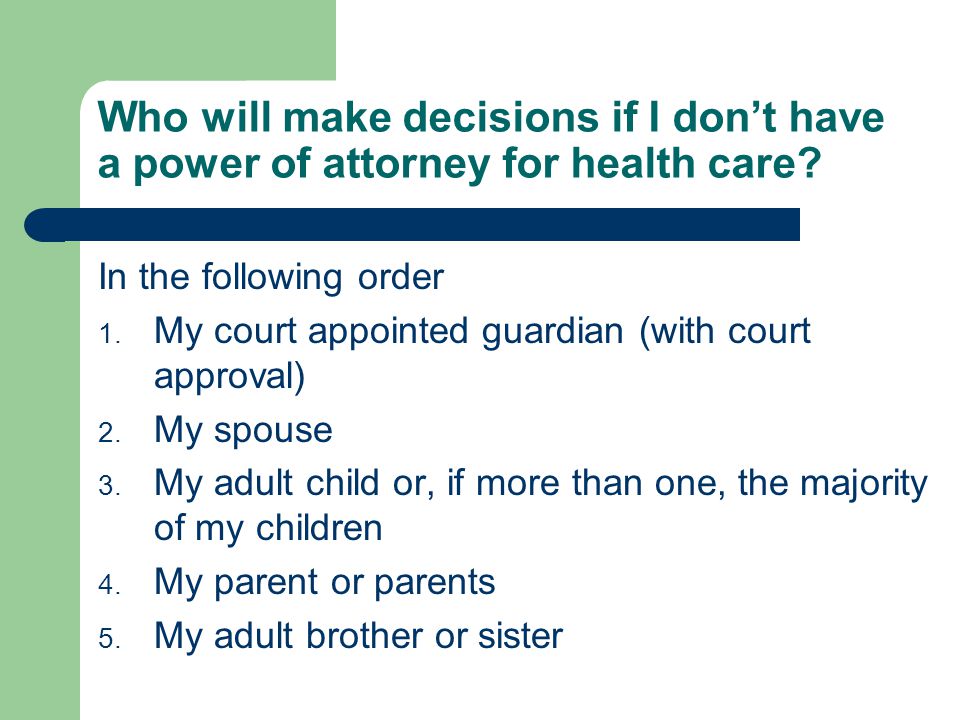 Who will make decisions if I don’t have a power of attorney for health care