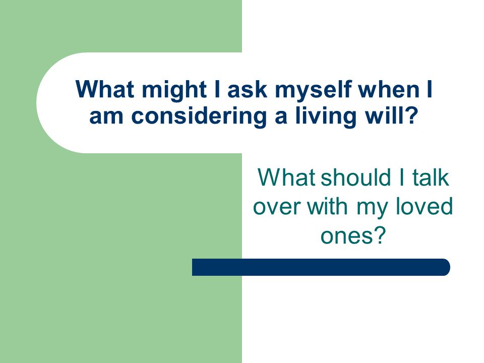 What might I ask myself when I am considering a living will