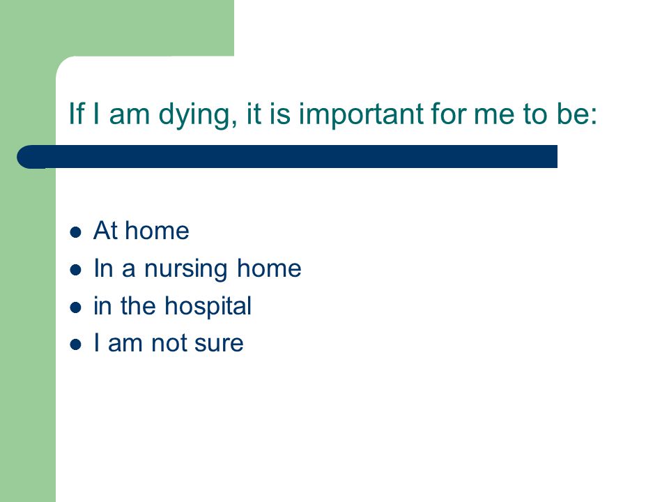 If I am dying, it is important for me to be: