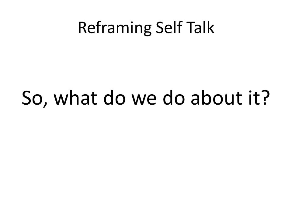 So, what do we do about it Reframing Self Talk