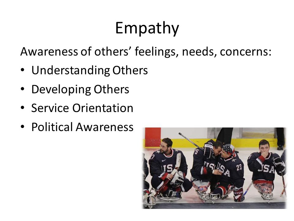 Empathy Awareness of others’ feelings, needs, concerns: