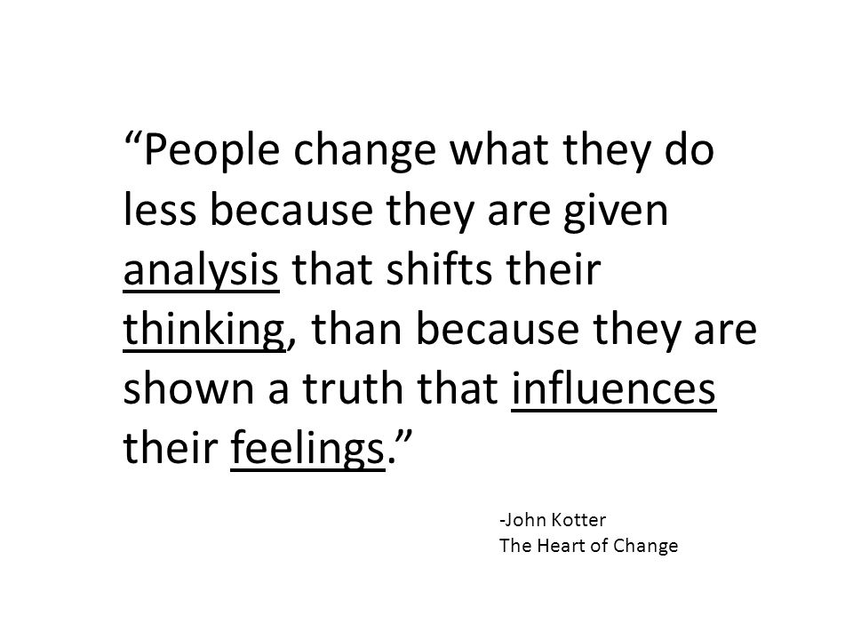 People change what they do less because they are given analysis that shifts their thinking, than because they are shown a truth that influences their feelings.