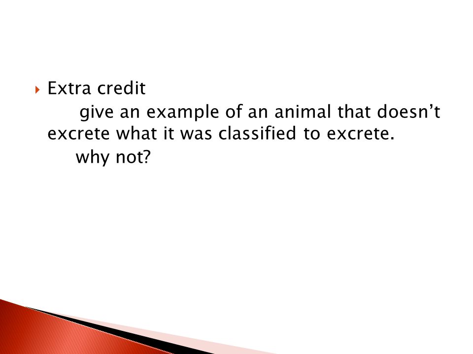 Extra credit give an example of an animal that doesn’t excrete what it was classified to excrete.