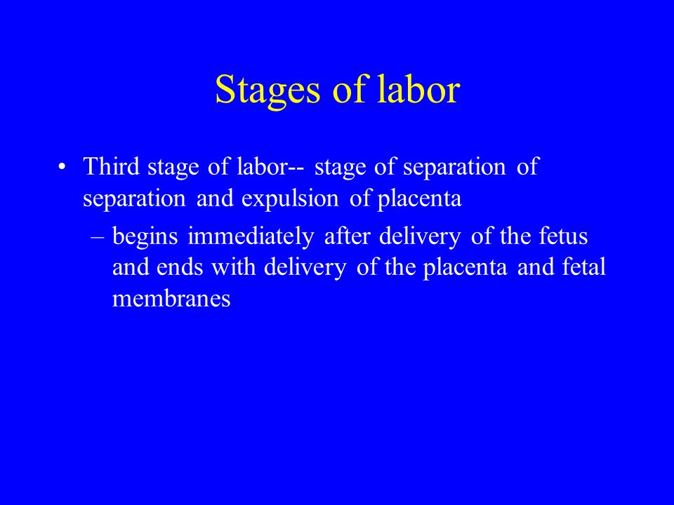 Stages of labor Third stage of labor-- stage of separation of separation and expulsion of placenta.