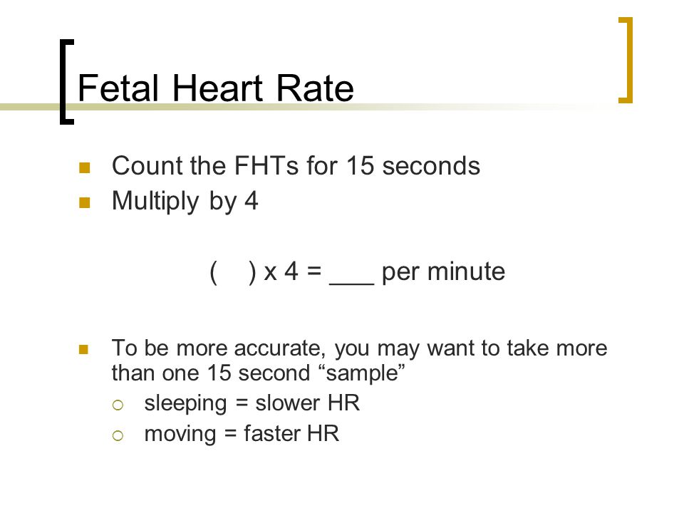 Fetal Heart Rate Count the FHTs for 15 seconds Multiply by 4