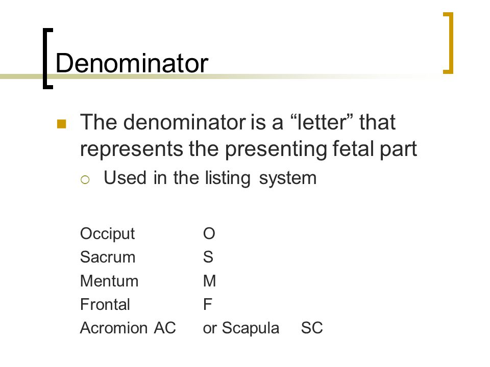 Denominator The denominator is a letter that represents the presenting fetal part. Used in the listing system.