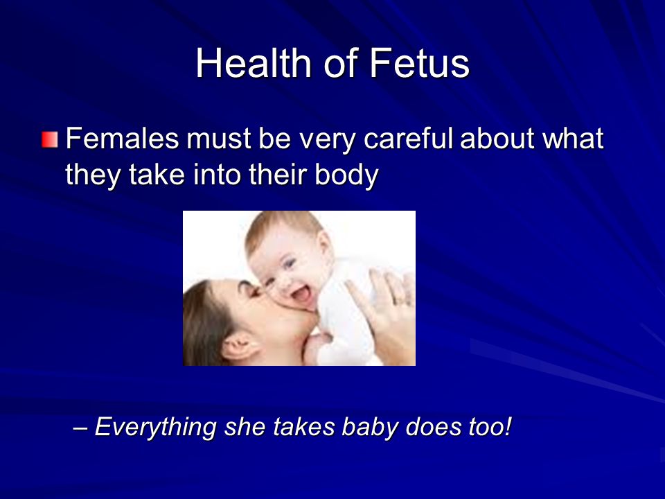 Health of Fetus Females must be very careful about what they take into their body.