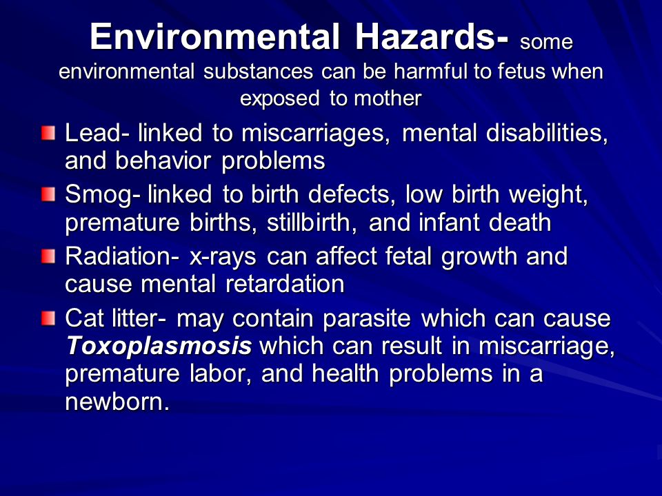 Environmental Hazards- some environmental substances can be harmful to fetus when exposed to mother