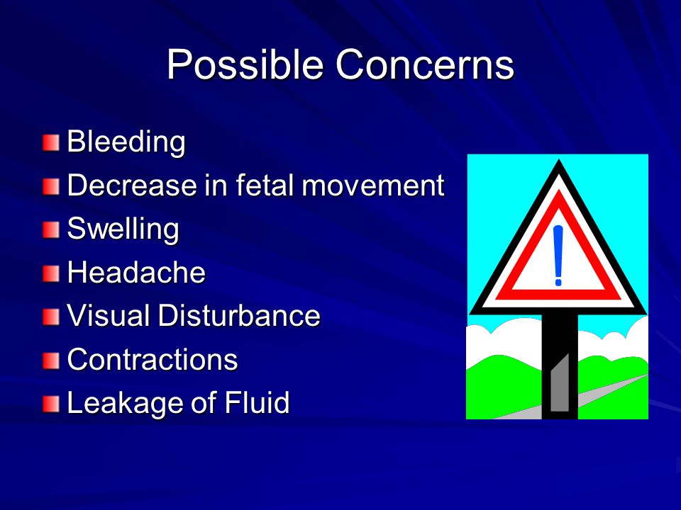 Possible Concerns Bleeding Decrease in fetal movement Swelling