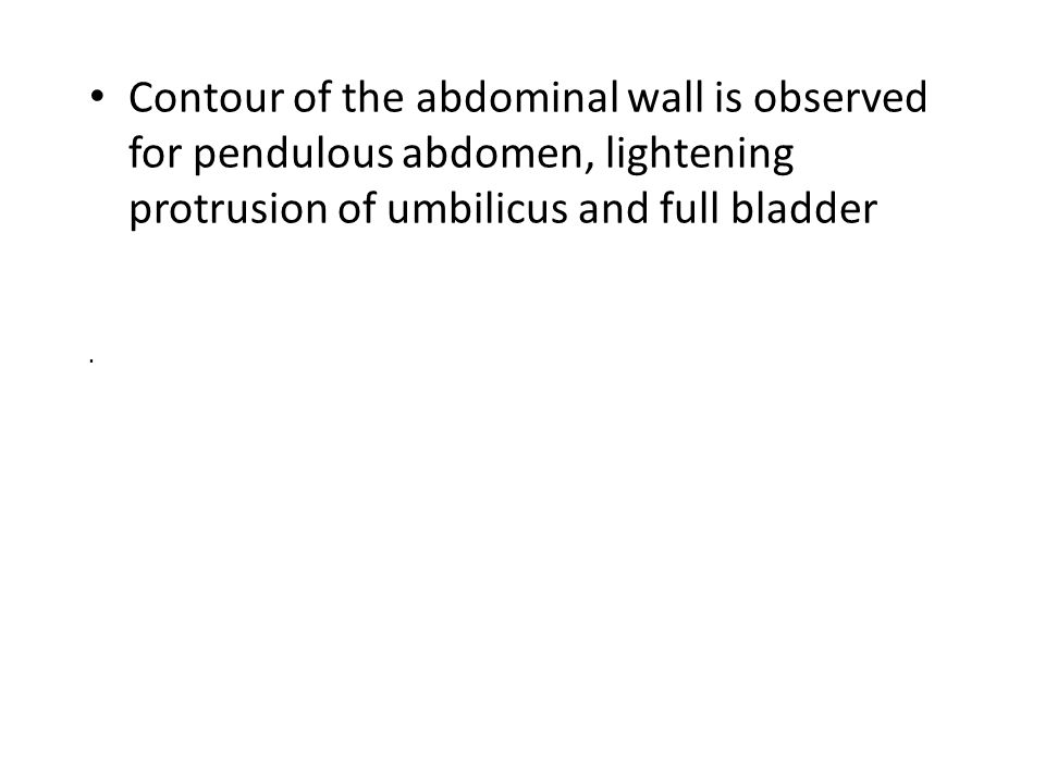 Contour of the abdominal wall is observed for pendulous abdomen, lightening protrusion of umbilicus and full bladder