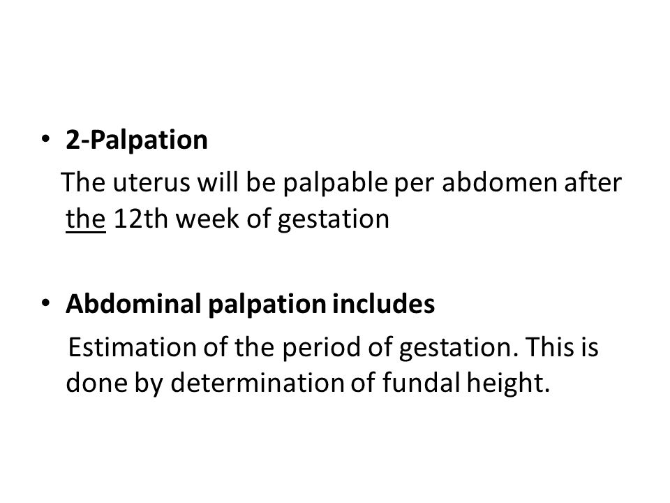 2-Palpation The uterus will be palpable per abdomen after the 12th week of gestation. Abdominal palpation includes.