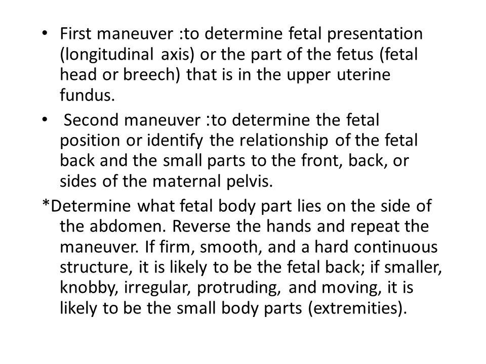 First maneuver :to determine fetal presentation (longitudinal axis) or the part of the fetus (fetal head or breech) that is in the upper uterine fundus.