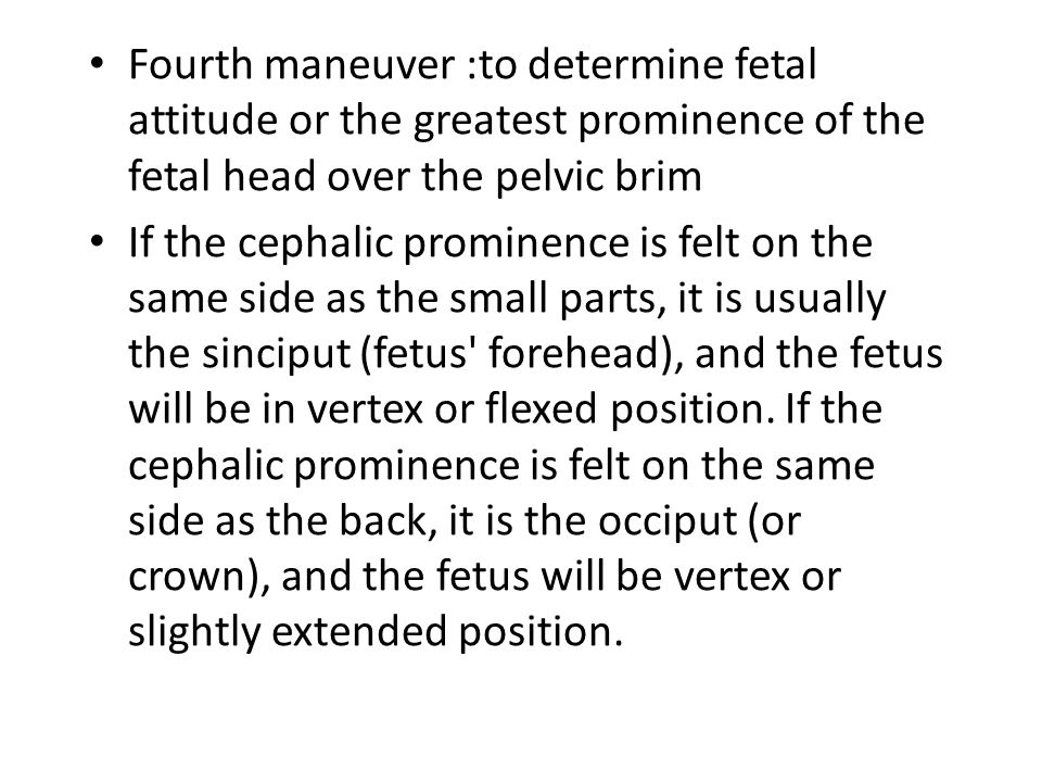 Fourth maneuver :to determine fetal attitude or the greatest prominence of the fetal head over the pelvic brim