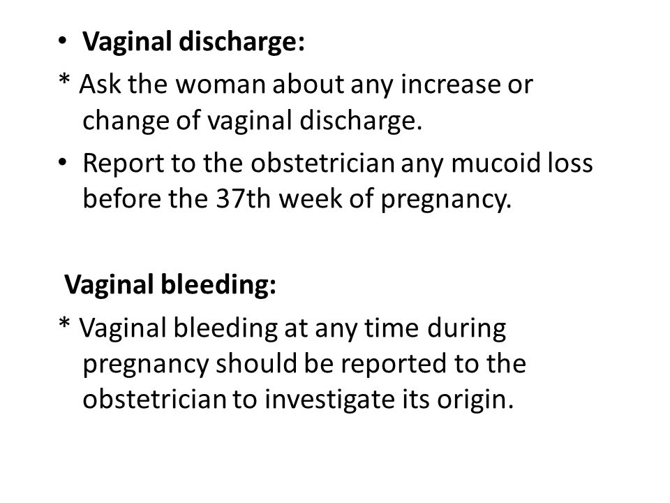 Vaginal discharge: * Ask the woman about any increase or change of vaginal discharge.