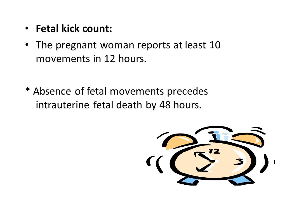 Fetal kick count: The pregnant woman reports at least 10 movements in 12 hours.