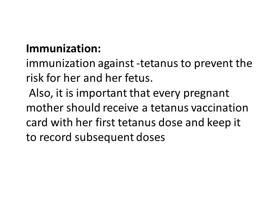Immunization: immunization against -tetanus to prevent the risk for her and her fetus.