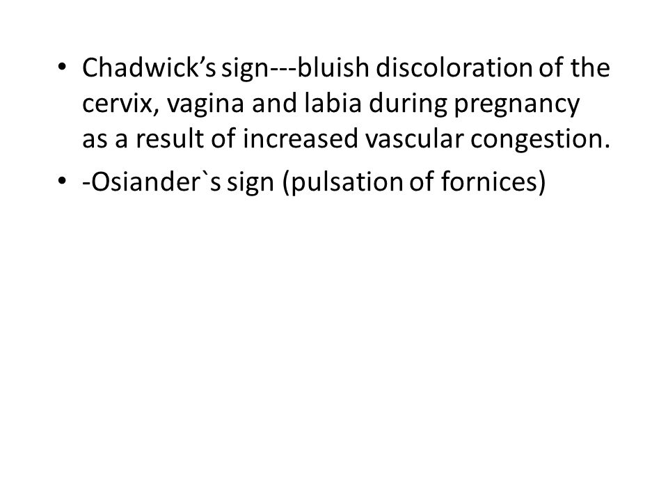Chadwick’s sign---bluish discoloration of the cervix, vagina and labia during pregnancy as a result of increased vascular congestion.