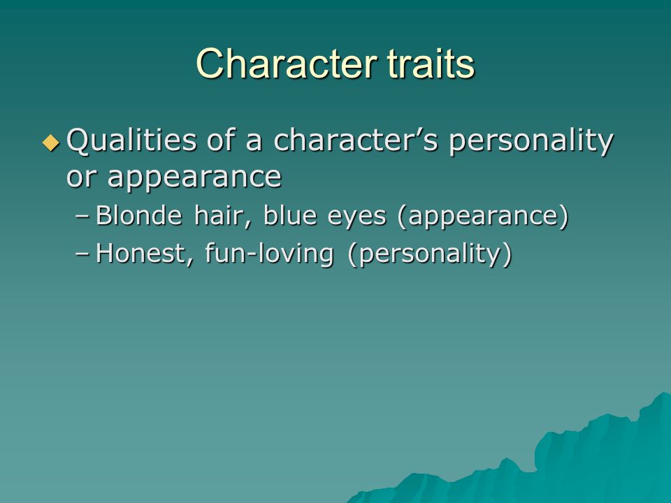 Character traits Qualities of a character’s personality or appearance