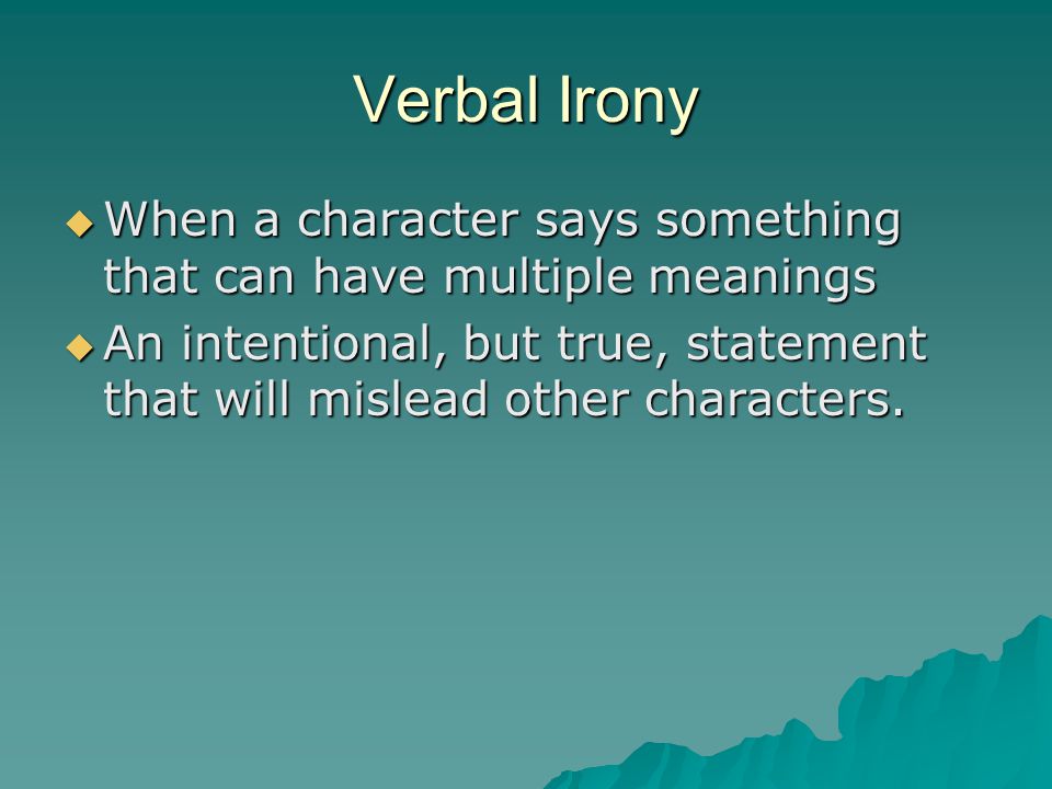 Verbal Irony When a character says something that can have multiple meanings.