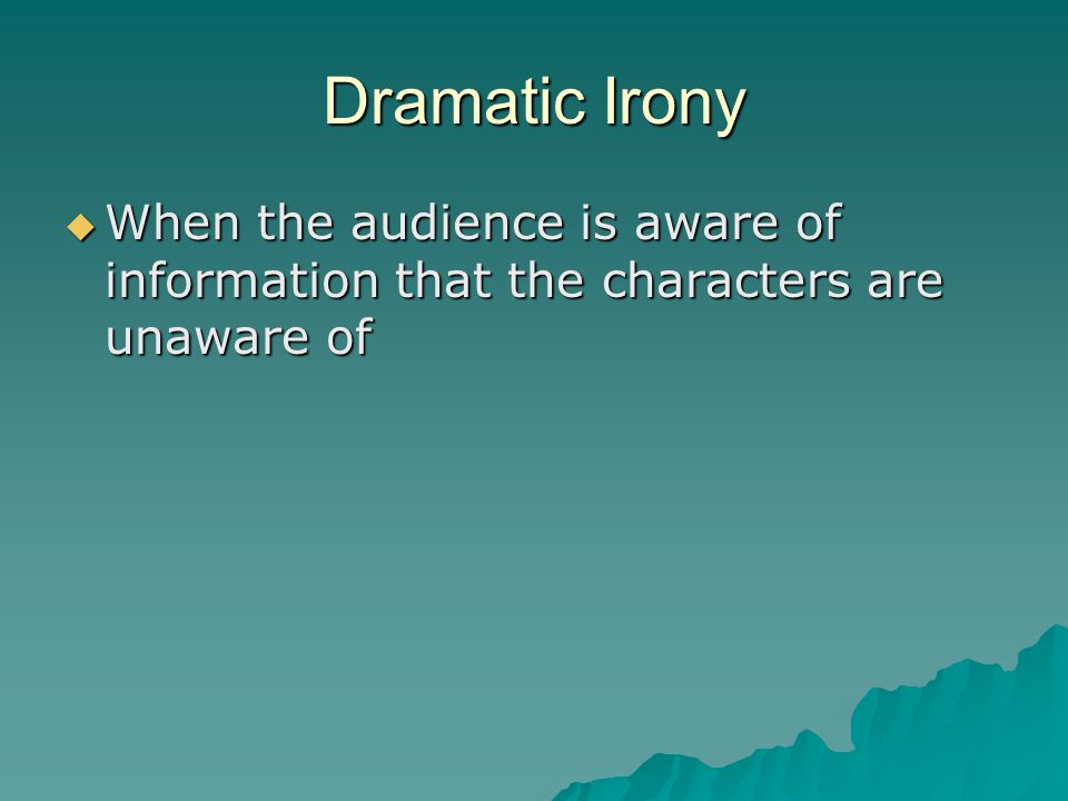 Dramatic Irony When the audience is aware of information that the characters are unaware of