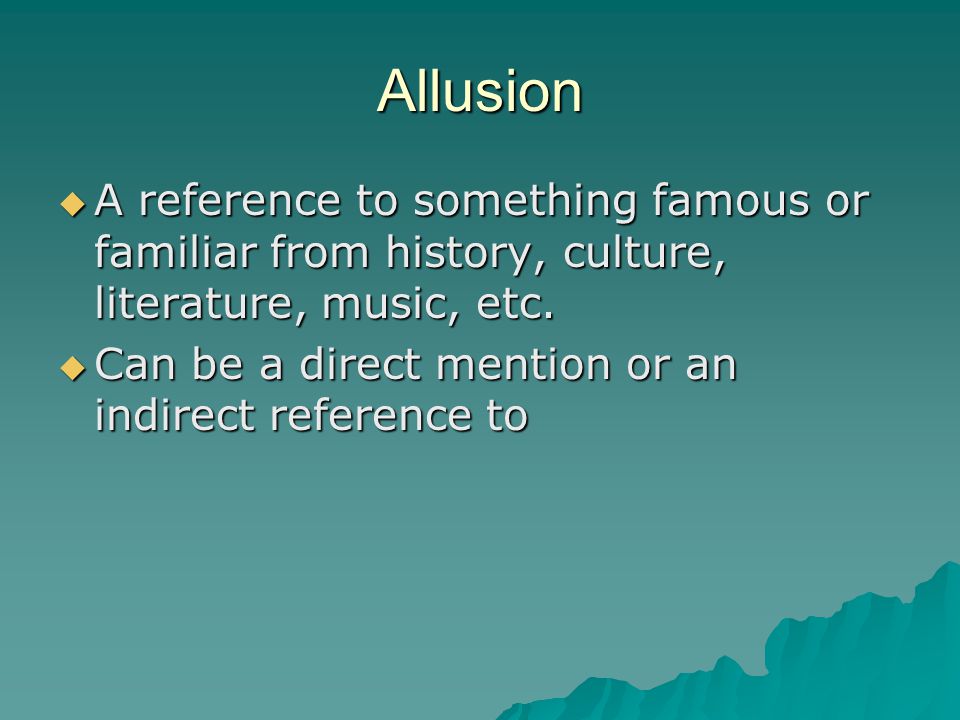 Allusion A reference to something famous or familiar from history, culture, literature, music, etc.