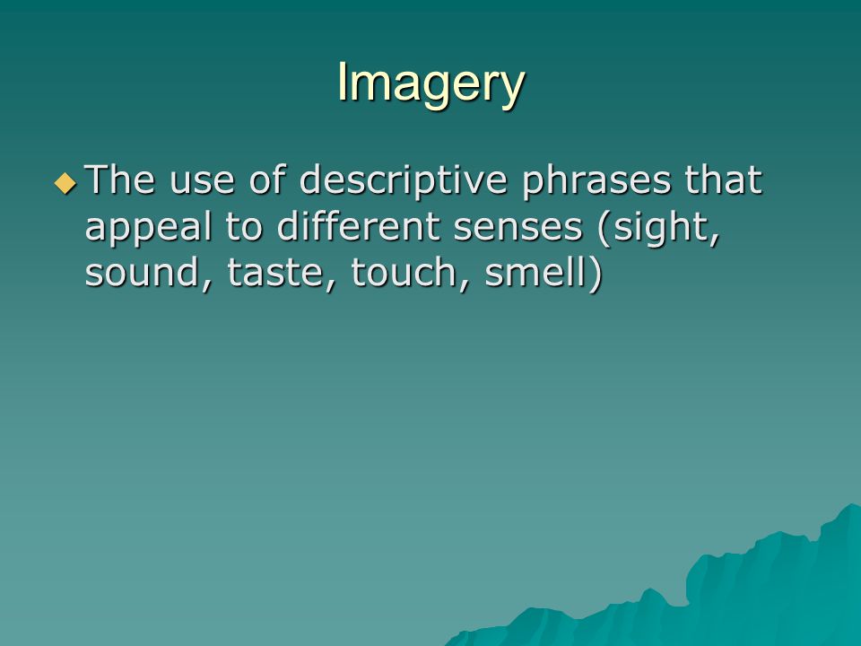 Imagery The use of descriptive phrases that appeal to different senses (sight, sound, taste, touch, smell)