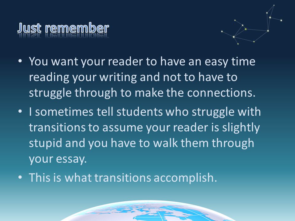 Just remember You want your reader to have an easy time reading your writing and not to have to struggle through to make the connections.
