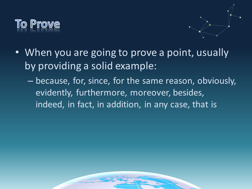 To Prove When you are going to prove a point, usually by providing a solid example: