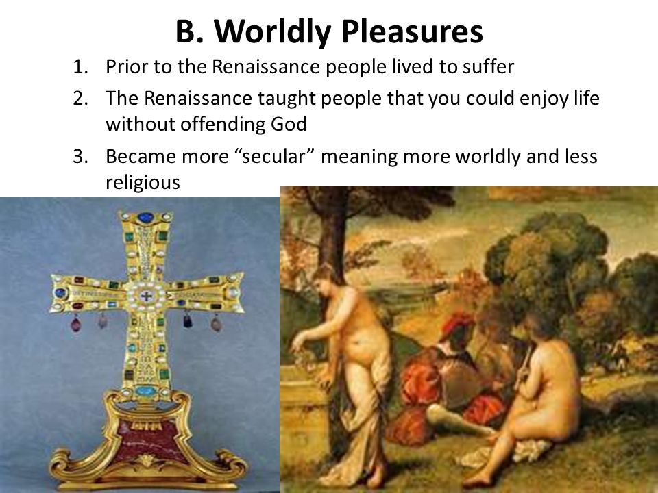 B. Worldly Pleasures Prior to the Renaissance people lived to suffer