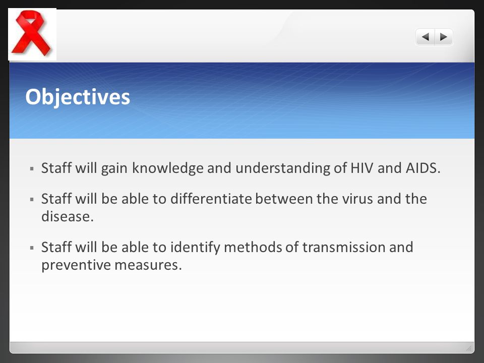 Objectives Staff will gain knowledge and understanding of HIV and AIDS. Staff will be able to differentiate between the virus and the disease.