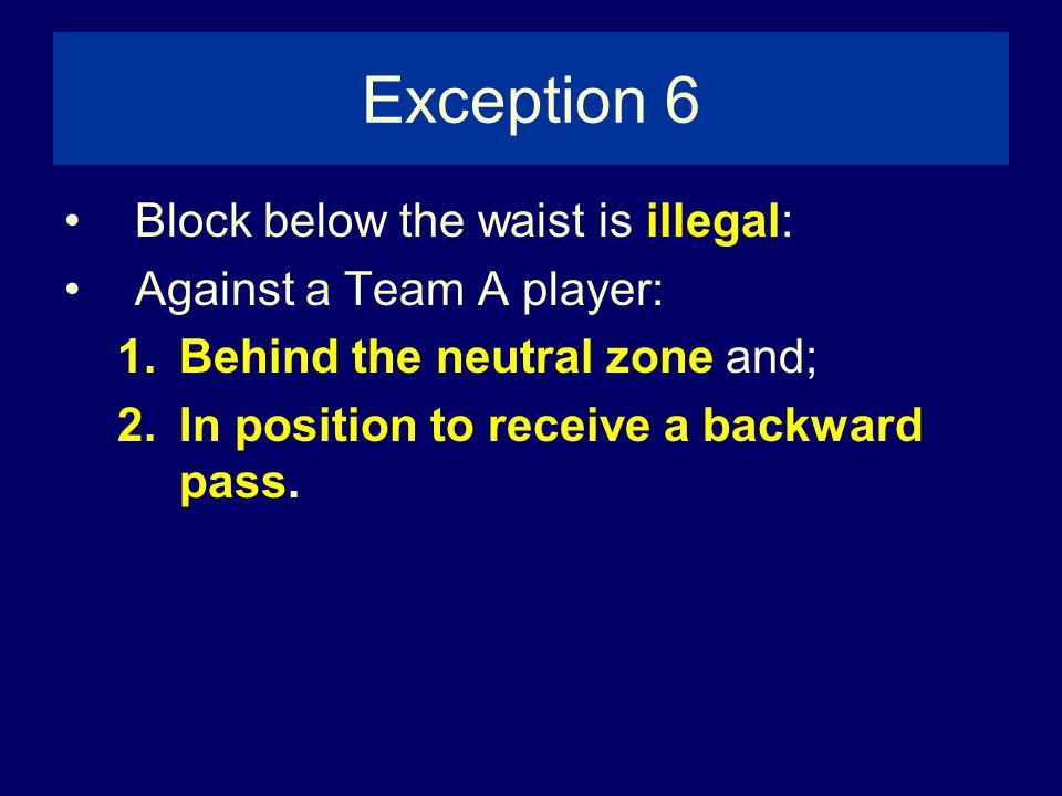 Exception 6 Block below the waist is illegal: Against a Team A player: