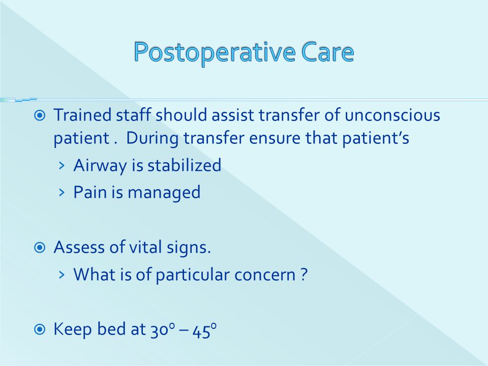 Postoperative Care Trained staff should assist transfer of unconscious patient . During transfer ensure that patient’s.