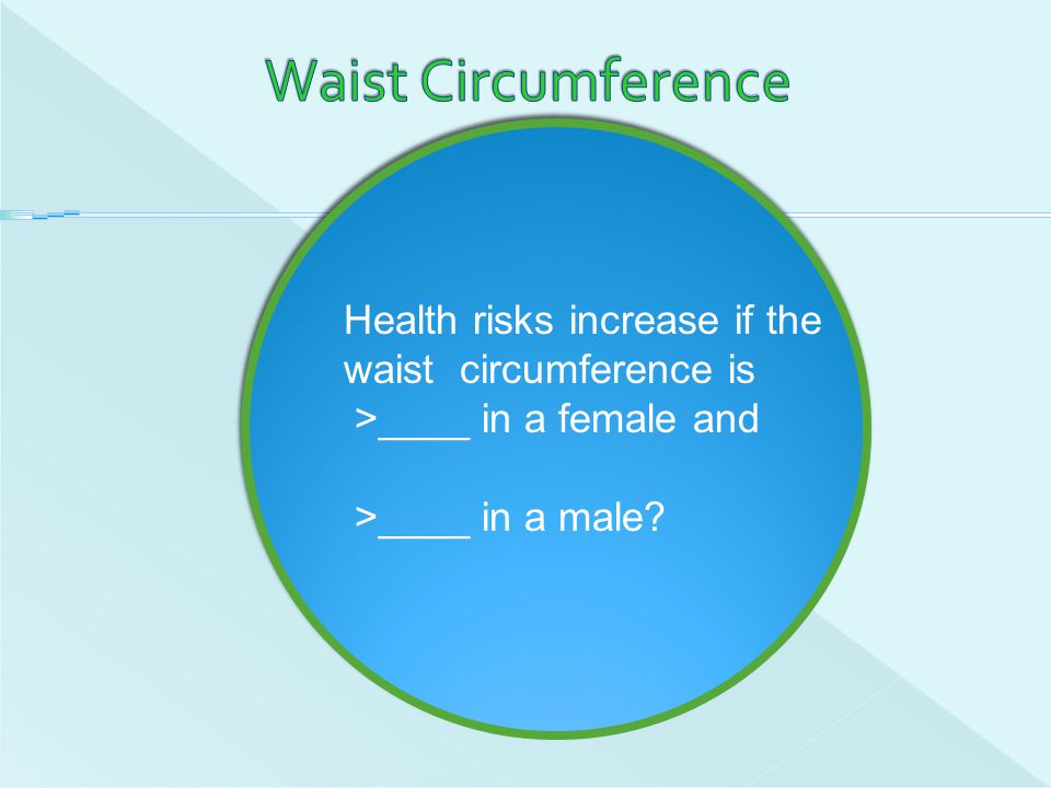 Waist Circumference Health risks increase if the waist circumference is.