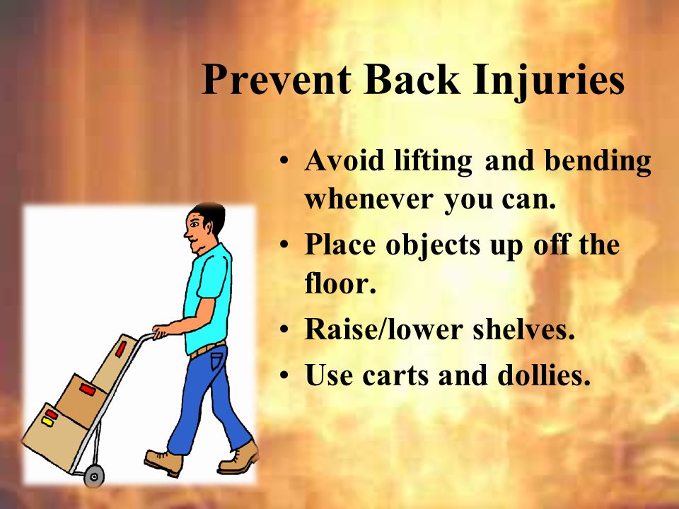 Prevent Back Injuries Avoid lifting and bending whenever you can.