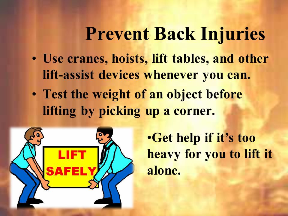 Prevent Back Injuries Use cranes, hoists, lift tables, and other lift-assist devices whenever you can.