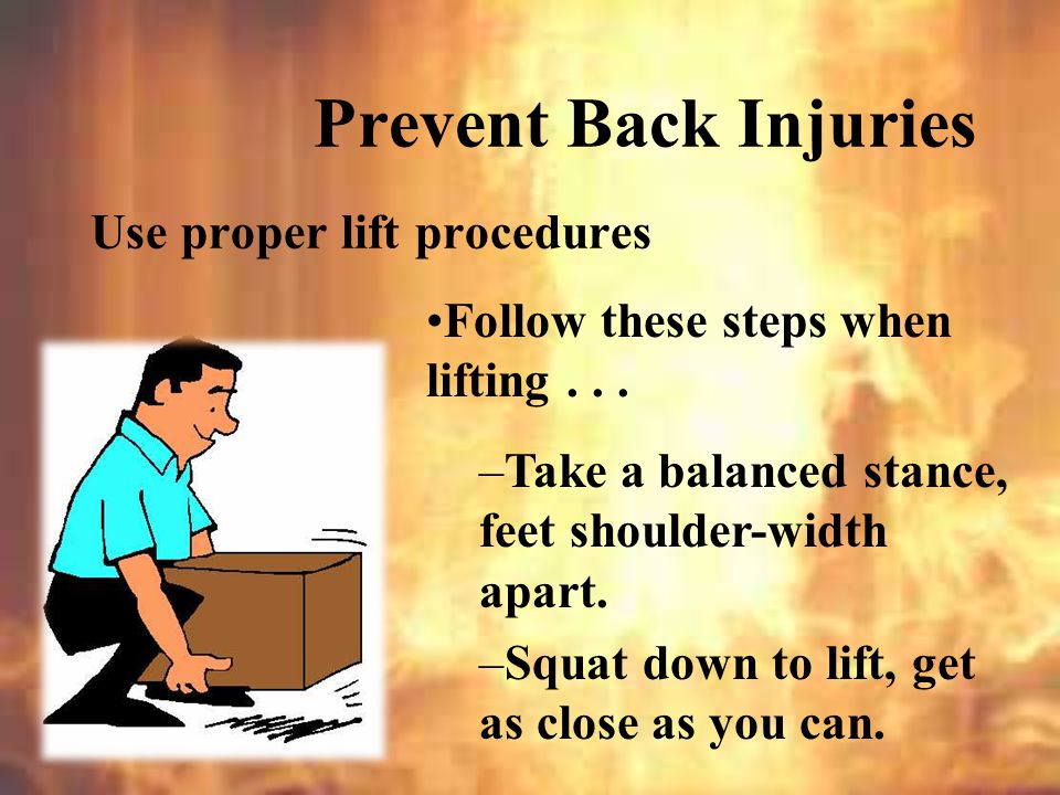 Prevent Back Injuries Use proper lift procedures